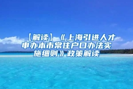 【解读】《上海引进人才申办本市常住户口办法实施细则》政策解读