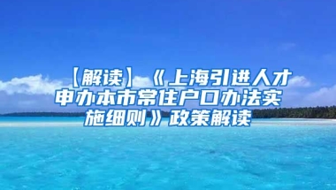 【解读】《上海引进人才申办本市常住户口办法实施细则》政策解读