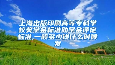 上海出版印刷高等专科学校奖学金标准助学金评定标准,一般多少钱什么时候发