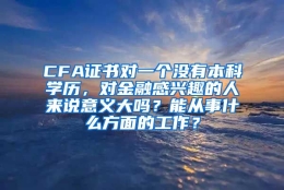 CFA证书对一个没有本科学历，对金融感兴趣的人来说意义大吗？能从事什么方面的工作？