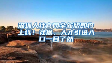 深圳人社官网全新版即将上线！社保、人才引进入口一目了然