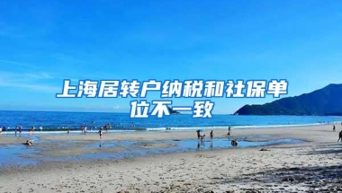 上海居转户纳税和社保单位不一致