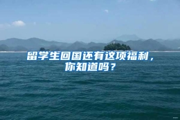 留学生回国还有这项福利，你知道吗？