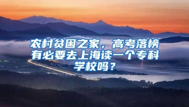 农村贫困之家，高考落榜有必要去上海读一个专科学校吗？