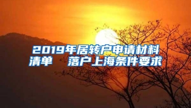 2019年居转户申请材料清单  落户上海条件要求