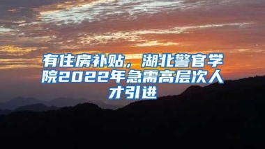 有住房补贴，湖北警官学院2022年急需高层次人才引进