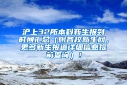 沪上32所本科新生报到时间汇总（附各校新生网，更多新生报道详细信息提前查询）！