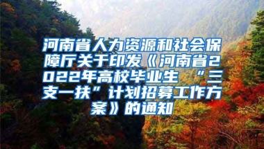 河南省人力资源和社会保障厅关于印发《河南省2022年高校毕业生 “三支一扶”计划招募工作方案》的通知