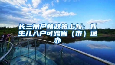 长三角户籍政策上新：新生儿入户可跨省（市）通办