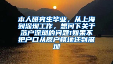 本人研究生毕业，从上海到深圳工作，想问下关于落户深圳的问题1如果不把户口从原户籍地迁到深圳