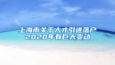 上海市关于人才引进落户2020年有巨大变动