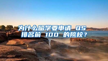 为什么留学要申请 QS 排名前 100 的院校？