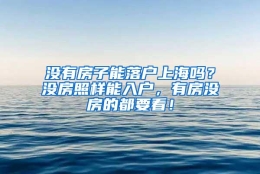 没有房子能落户上海吗？没房照样能入户，有房没房的都要看！