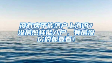 没有房子能落户上海吗？没房照样能入户，有房没房的都要看！