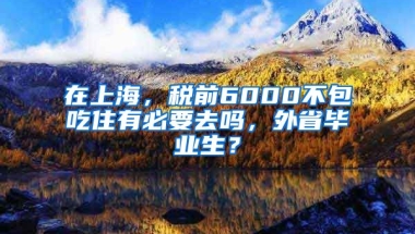 在上海，税前6000不包吃住有必要去吗，外省毕业生？