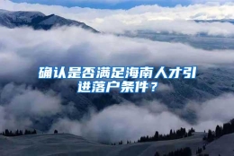 确认是否满足海南人才引进落户条件？