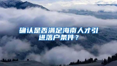 确认是否满足海南人才引进落户条件？