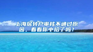 上海居转户审核不通过原因，看看你中招了吗？