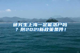 研究生上海一定能落户吗？附2021新政策条件！