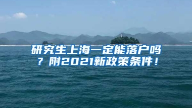 研究生上海一定能落户吗？附2021新政策条件！