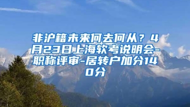 非沪籍未来何去何从？4月23日上海软考说明会-职称评审-居转户加分140分