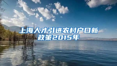 上海人才引进农村户口新政策2015年