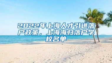 2022年上海人才引进落户政策，上海海归落户学校名单