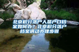 北京积分落户人员户口档案如何办？北京积分落户档案调动办理步骤