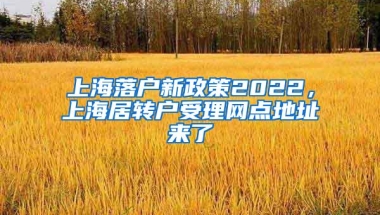 上海落户新政策2022，上海居转户受理网点地址来了