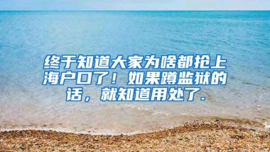 终于知道大家为啥都抢上海户口了！如果蹲监狱的话，就知道用处了.