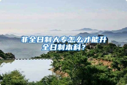 非全日制大专怎么才能升全日制本科？