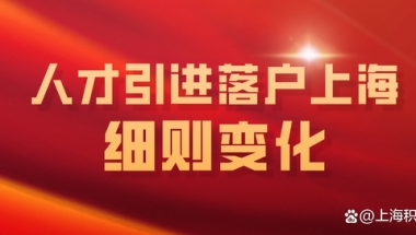 这些细则改了！2022人才引进落户上海新变化解读来了