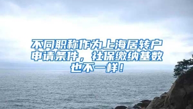 不同职称作为上海居转户申请条件，社保缴纳基数也不一样！