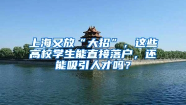 上海又放“大招”，这些高校学生能直接落户，还能吸引人才吗？