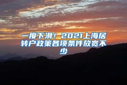 一度下滑！2021上海居转户政策各项条件放宽不少