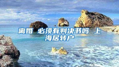 离婚 必须有判决书吗 上海居转户