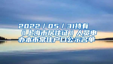 2022／05／31持有《上海市居住证》人员申办本市常住户口公示名单