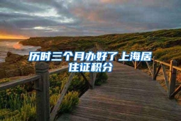 历时三个月办好了上海居住证积分