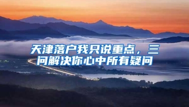 天津落户我只说重点，三问解决你心中所有疑问