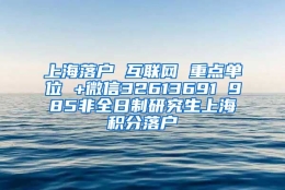 上海落户 互联网 重点单位 +微信32613691 985非全日制研究生上海积分落户