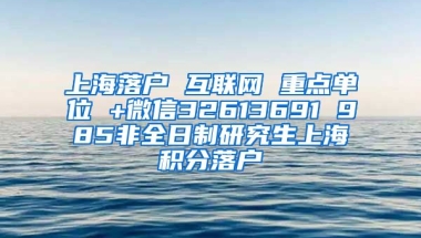 上海落户 互联网 重点单位 +微信32613691 985非全日制研究生上海积分落户