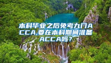 本科毕业之后免考九门ACCA,要在本科期间准备ACCA吗？