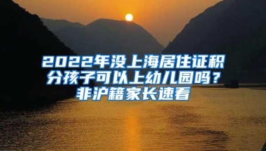 2022年没上海居住证积分孩子可以上幼儿园吗？非沪籍家长速看