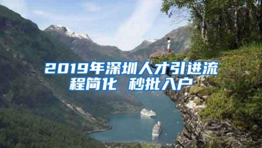 2019年深圳人才引进流程简化 秒批入户