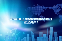 2021年上海居转户如何办理社区公共户？