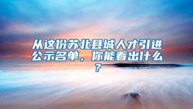 从这份苏北县城人才引进公示名单，你能看出什么？