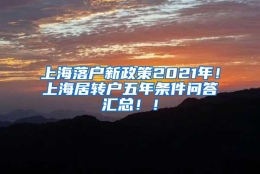 上海落户新政策2021年！上海居转户五年条件问答汇总！！