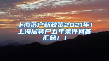 上海落户新政策2021年！上海居转户五年条件问答汇总！！