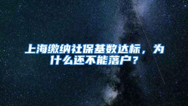 上海缴纳社保基数达标，为什么还不能落户？