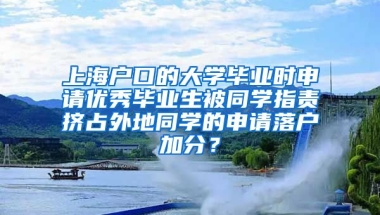 上海户口的大学毕业时申请优秀毕业生被同学指责挤占外地同学的申请落户加分？